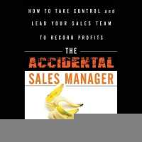 The Accidental Sales Manager : How to Take Control and Lead Your Sales Team to Record Profits