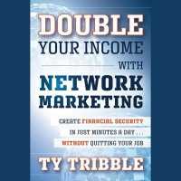 Double Your Income with Network Marketing : Create Financial Security in Just Minutes a Day?without Quitting Your Job