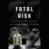 Fatal Risk : A Cautionary Tale of Aig's Corporate Suicide