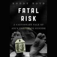 Fatal Risk : A Cautionary Tale of Aig's Corporate Suicide
