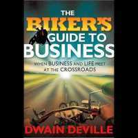 The Biker's Guide to Business : When Business and Life Meet at the Crossroads