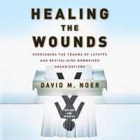 Healing the Wounds : Overcoming the Trauma of Layoffs and Revitalizing Downsized Organizations