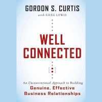 Well Connected : An Unconventional Approach to Building Genuine, Effective Business Relationships
