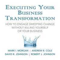 Executing Your Business Transformation : How to Engage Sweeping Change without Killing Yourself or Your Business （Library）