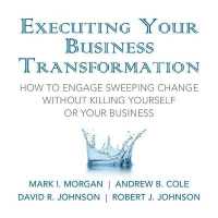 Executing Your Business Transformation : How to Engage Sweeping Change without Killing Yourself or Your Business