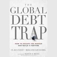 The Global Debt Trap : How to Escape the Danger and Build a Fortune