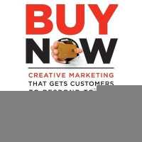 Buy Now : Creative Marketing That Gets Customers to Respond to You and Your Product