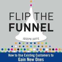 Flip the Funnel : How to Use Existing Customers to Gain New Ones