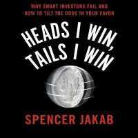 Heads I Win, Tails I Win : Why Smart Investors Fail and How to Tilt the Odds in Your Favor