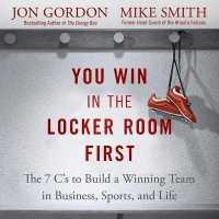 You Win in the Locker Room First : The 7 C's to Build a Winning Team in Business, Sports, and Life
