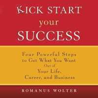 Kick Start Your Success : Four Powerful Steps to Get What You Want Out of Your Life, Career, and Business （Library）