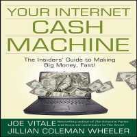 Your Internet Cash Machine : The Insider's Guide to Making Big Money, Fast!