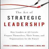 The Art of Strategic Leadership : How Leaders at All Levels Prepare Themselves, Their Teams, and Organizations for the Future