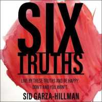 Six Truths : Live by These Truths and Be Happy. Don't, and You Won't.