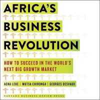 Africa's Business Revolution : How to Succeed in the World's Next Big Growth Market