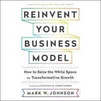 Reinvent Your Business Model Lib/E : How to Seize the White Space for Transformative Growth