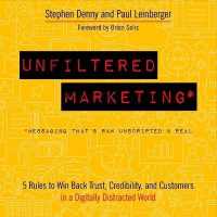 Unfiltered Marketing : 5 Rules to Win Back Trust, Credibility, and Customers in a Digitally Distracted World