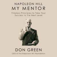 Napoleon Hill My Mentor : Timeless Principles to Take Your Success to the Next Level