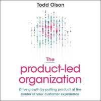 The Product-Led Organization : Drive Growth by Putting Product at the Center of Your Customer Experience