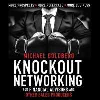 Knock Out Networking for Financial Advisors and Other Sales Producers : More Prospects, More Referrals, More Business