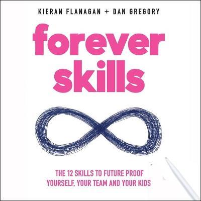 Forever Skills : The 12 Skills to Futureproof Yourself, Your Team, and Your Kids