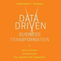 Data Driven Business Transformation : How Businesses Can Disrupt, Innovate and Stay Ahead of the Competition （Library）