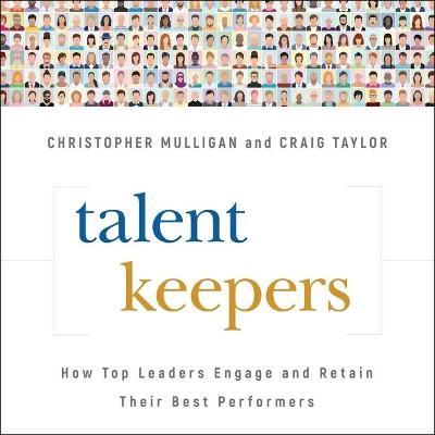 Talent Keepers : How Top Leaders Engage and Retain Their Best Performers