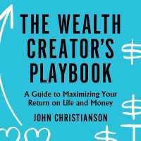 The Wealth Creator's Playbook : A Guide to Maximizing Your Return on Life and Money