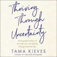 Thriving through Uncertainty : Moving Beyond Fear of the Unknown and Making Change Work for You