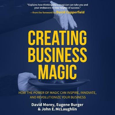 Creating Business Magic : How the Power of Magic Can Inspire, Innovate, and Revolutionize Your Business