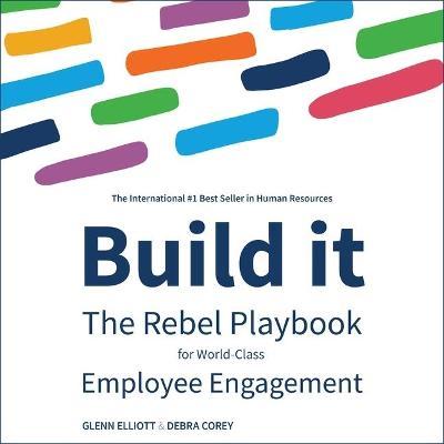 Build It : The Rebel Playbook for World-Class Employee Engagement