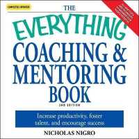 The Everything Coaching and Mentoring Book : How to Increase Productivity, Foster Talent, and Encourage Success