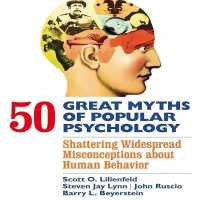 50 Great Myths of Popular Psychology : Shattering Widespread Misconceptions about Human Behavior