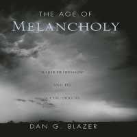 The Age of Melancholy : Major Depression and Its Social Origin