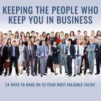 Keeping the People Who Keep You in Business : 24 Ways to Hang on to Your Most Valuable Talent （Library）