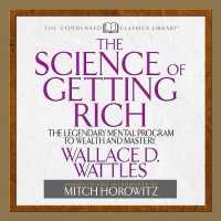 The Science of Getting Rich : The Legendary Mental Program to Wealth and Mastery