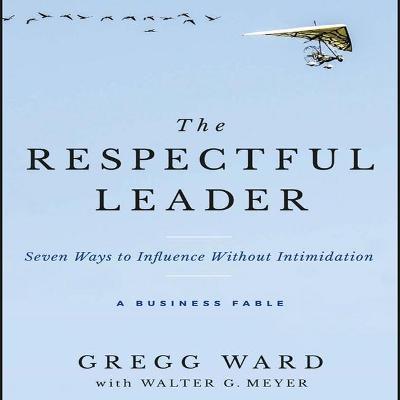 The Respectful Leader : Seven Ways to Influence without Intimidation