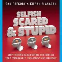 Selfish, Scared and Stupid : Stop Fighting Human Nature and Increase Your Performance, Engagement and Influence