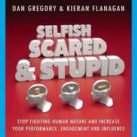 Selfish, Scared and Stupid : Stop Fighting Human Nature and Increase Your Performance, Engagement and Influence