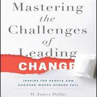 Mastering the Challenges of Leading Change : Inspire the People and Succeed Where Others Fail