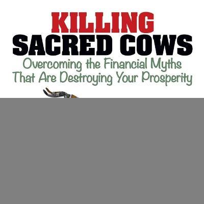 Killing Sacred Cows : Overcoming the Financial Myths That Are Destroying Your Prosperity