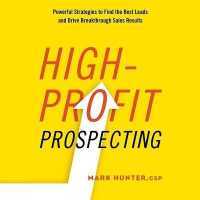High-Profit Prospecting : Powerful Strategies to Find the Best Leads and Drive Breakthrough Sales Results