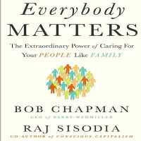 Everybody Matters : The Extraordinary Power of Caring for Your People Like Family