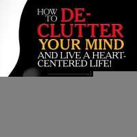 How to De-Clutter Your Mind and Live a Heart-Centered Life! : The Only Thing Keeping You from the Life of Your Dreams Is You