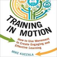 Training in Motion : How to Use Movement to Create Engaging and Effective Learning