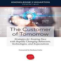 The Customer Tomorrow : Strategies for Keeping Pace with Rapidly Changing Behaviors, Technologies, and Expectations