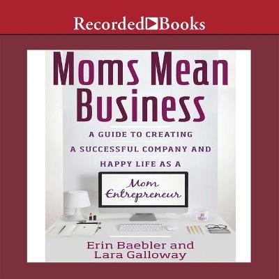 Moms Mean Business : A Guide to Creating a Successful Company and Happy Life as a Mom Entrepreneur