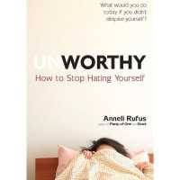 Unworthy : How to Stop Hating Yourself