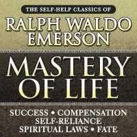 Mastery of Life : The Self-Help Classics of Ralph Waldo Emerson