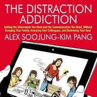 The Distraction Addiction : Getting the Information You Need and the Communication You Want, without Enraging Your Family, Annoying Your Colleagues, and Destroying Your Soul